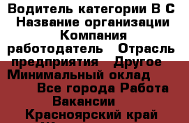 Водитель категории В.С › Название организации ­ Компания-работодатель › Отрасль предприятия ­ Другое › Минимальный оклад ­ 25 000 - Все города Работа » Вакансии   . Красноярский край,Железногорск г.